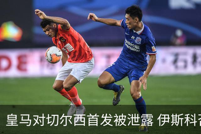 皇马对切尔西首发被泄露 伊斯科否认自己是内鬼